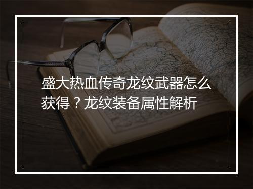 盛大热血传奇龙纹武器怎么获得？龙纹装备属性解析