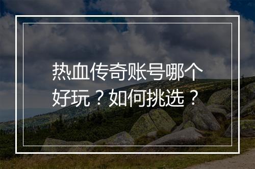 热血传奇账号哪个好玩？如何挑选？