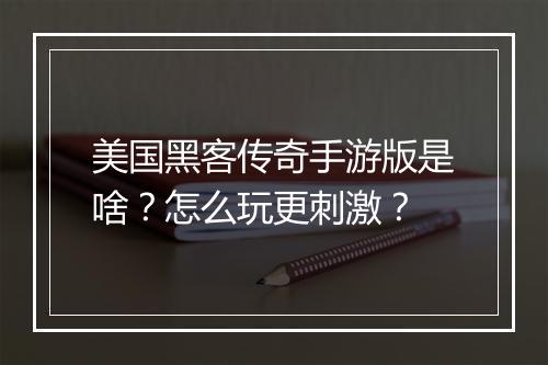美国黑客传奇手游版是啥？怎么玩更刺激？