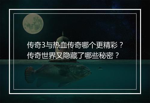 传奇3与热血传奇哪个更精彩？传奇世界又隐藏了哪些秘密？