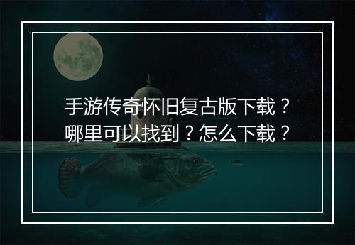 手游传奇怀旧复古版下载？哪里可以找到？怎么下载？