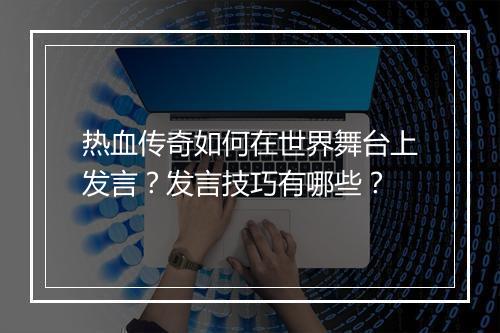 热血传奇如何在世界舞台上发言？发言技巧有哪些？