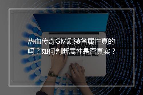 热血传奇GM刷装备属性真的吗？如何判断属性是否真实？