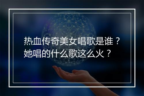热血传奇美女唱歌是谁？她唱的什么歌这么火？