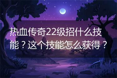 热血传奇22级招什么技能？这个技能怎么获得？