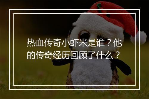 热血传奇小虾米是谁？他的传奇经历回顾了什么？