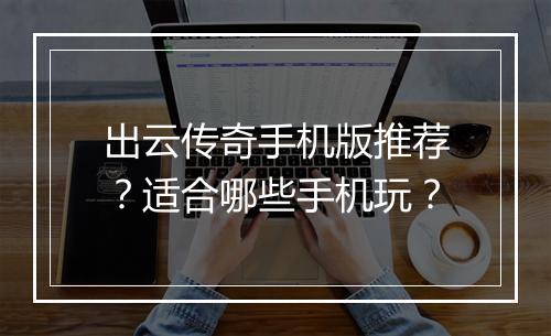 出云传奇手机版推荐？适合哪些手机玩？