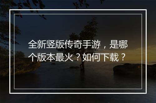 全新竖版传奇手游，是哪个版本最火？如何下载？