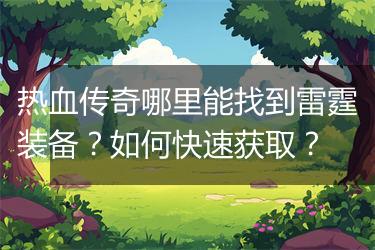 热血传奇哪里能找到雷霆装备？如何快速获取？