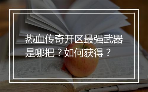 热血传奇开区最强武器是哪把？如何获得？