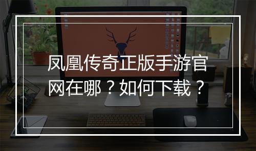 凤凰传奇正版手游官网在哪？如何下载？