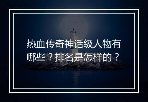 热血传奇神话级人物有哪些？排名是怎样的？