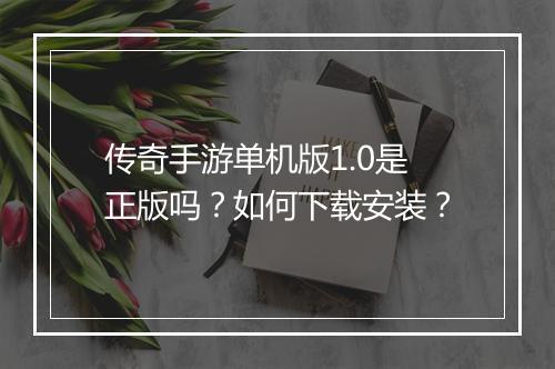 传奇手游单机版1.0是正版吗？如何下载安装？