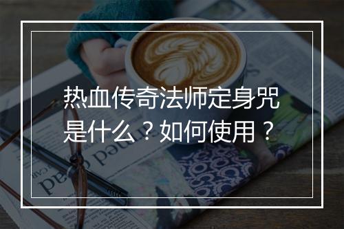 热血传奇法师定身咒是什么？如何使用？