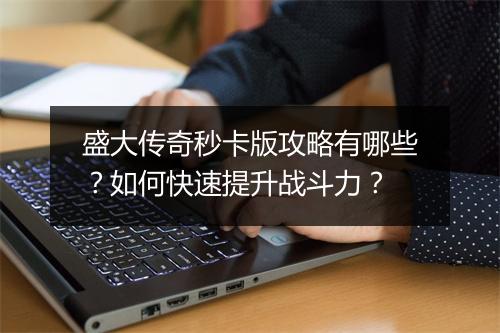 盛大传奇秒卡版攻略有哪些？如何快速提升战斗力？