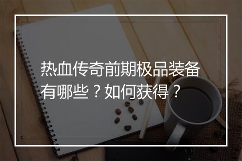 热血传奇前期极品装备有哪些？如何获得？