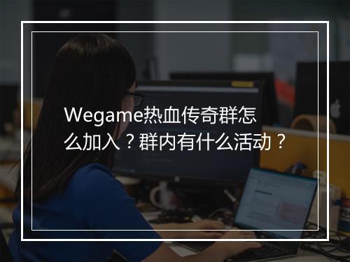 Wegame热血传奇群怎么加入？群内有什么活动？