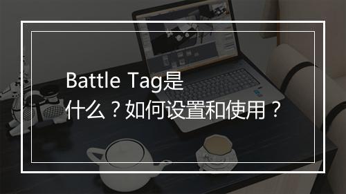 Battle Tag是什么?如何设置和使用?