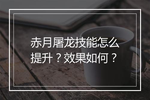 赤月屠龙技能怎么提升？效果如何？