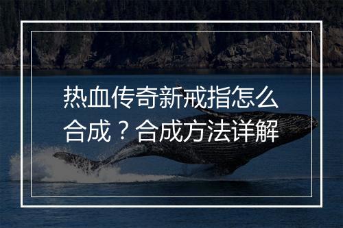 热血传奇新戒指怎么合成？合成方法详解