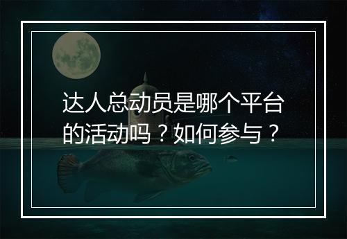 达人总动员是哪个平台的活动吗？如何参与？