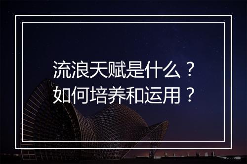 流浪天赋是什么？如何培养和运用？