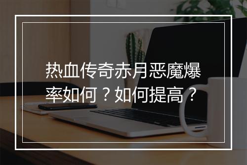 热血传奇赤月恶魔爆率如何？如何提高？