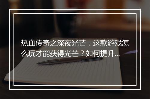 热血传奇之深夜光芒，这款游戏怎么玩才能获得光芒？如何提升战斗力？