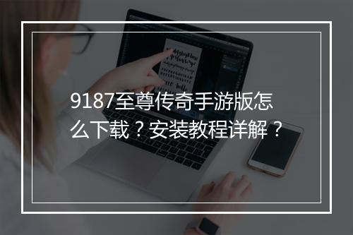 9187至尊传奇手游版怎么下载？安装教程详解？