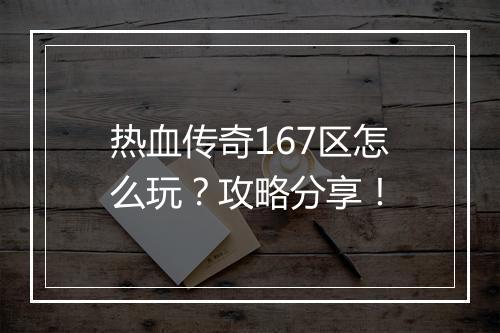 热血传奇167区怎么玩？攻略分享！