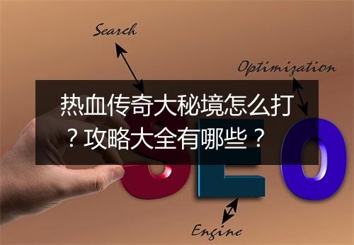 热血传奇大秘境怎么打？攻略大全有哪些？