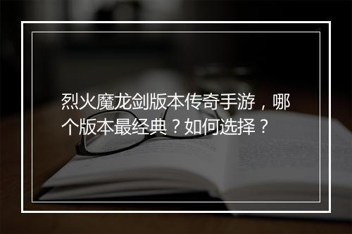 烈火魔龙剑版本传奇手游，哪个版本最经典？如何选择？