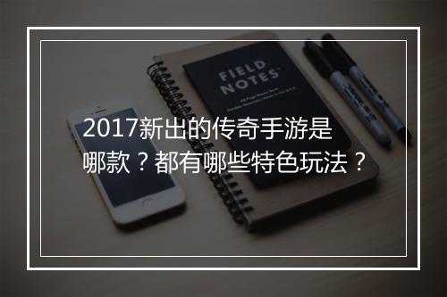 2017新出的传奇手游是哪款？都有哪些特色玩法？