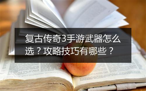 复古传奇3手游武器怎么选？攻略技巧有哪些？