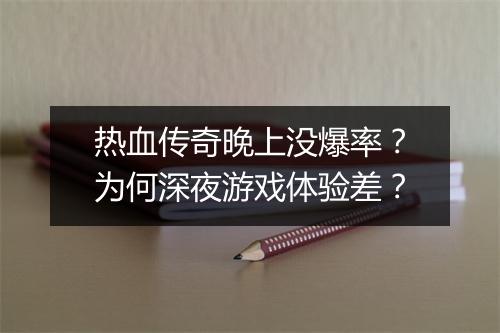 热血传奇晚上没爆率？为何深夜游戏体验差？