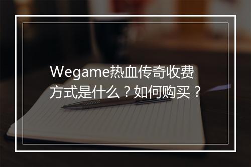 Wegame热血传奇收费方式是什么？如何购买？