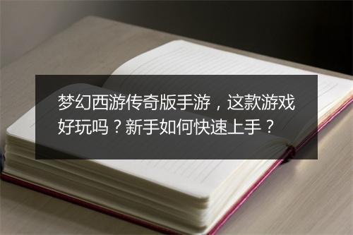 梦幻西游传奇版手游，这款游戏好玩吗？新手如何快速上手？