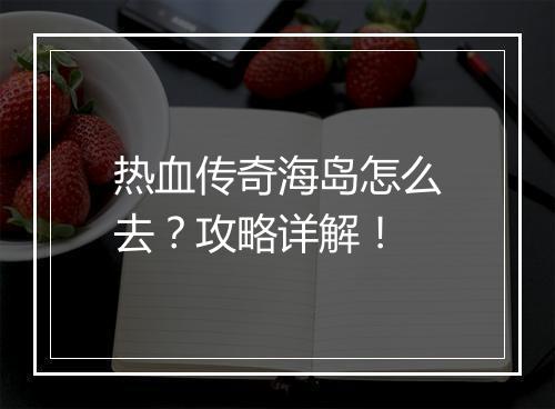 热血传奇海岛怎么去？攻略详解！