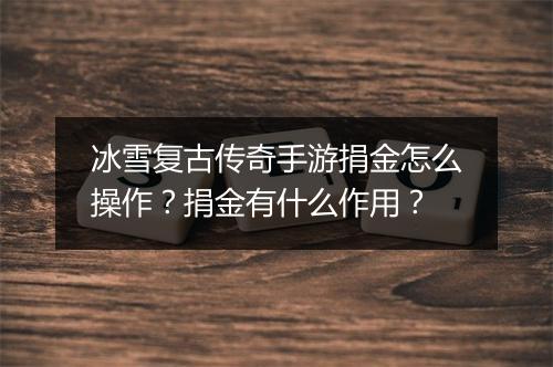 冰雪复古传奇手游捐金怎么操作？捐金有什么作用？