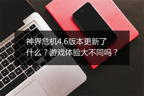 神界危机4.6版本更新了什么？游戏体验大不同吗？