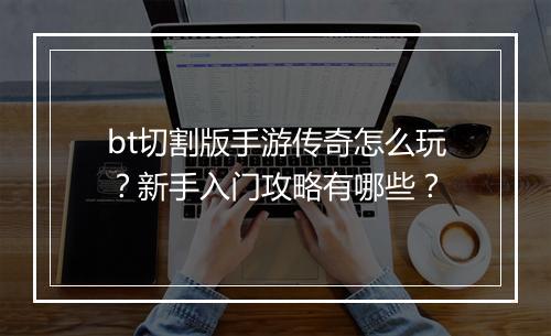 bt切割版手游传奇怎么玩？新手入门攻略有哪些？