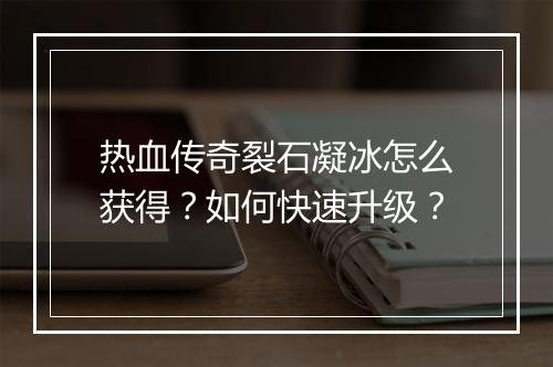 热血传奇裂石凝冰怎么获得？如何快速升级？