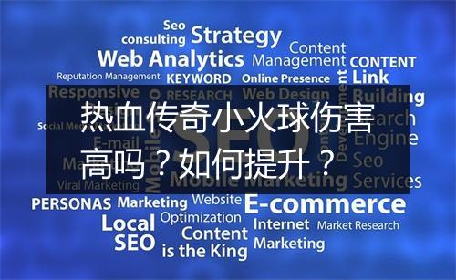 热血传奇小火球伤害高吗？如何提升？