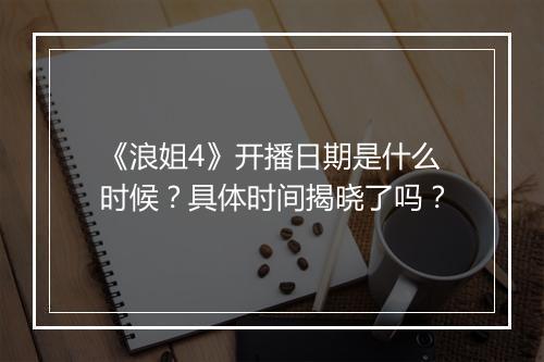 《浪姐4》开播日期是什么时候？具体时间揭晓了吗？