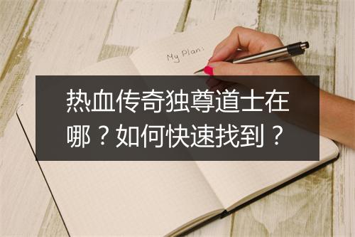 热血传奇独尊道士在哪？如何快速找到？