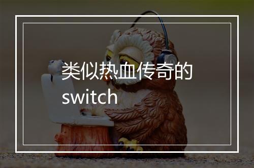 类似热血传奇的switch
