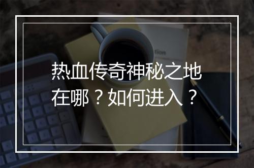 热血传奇神秘之地在哪？如何进入？