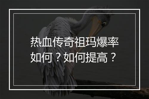 热血传奇祖玛爆率如何？如何提高？