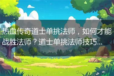 热血传奇道士单挑法师，如何才能战胜法师？道士单挑法师技巧揭秘