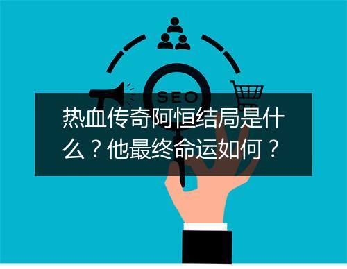 热血传奇阿恒结局是什么？他最终命运如何？